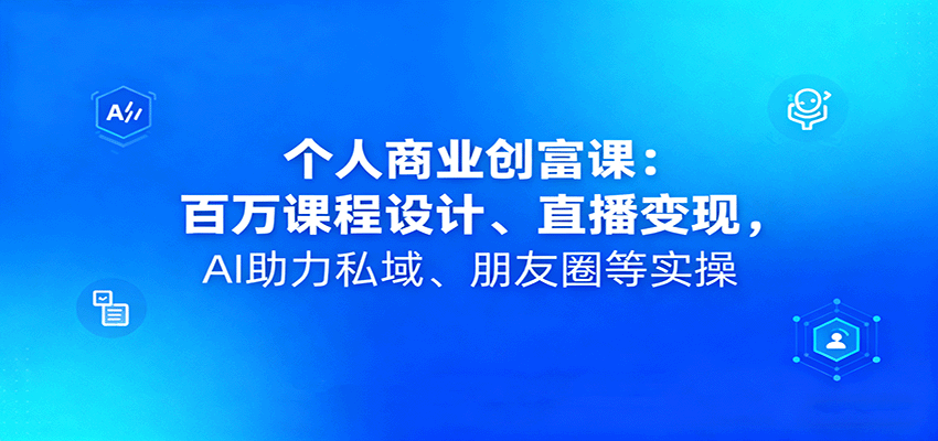 个人商业创富课：百万课程设计、直播变现，AI助力私域、朋友圈等实操-顺彩轻创-资源网-最新项目分享网