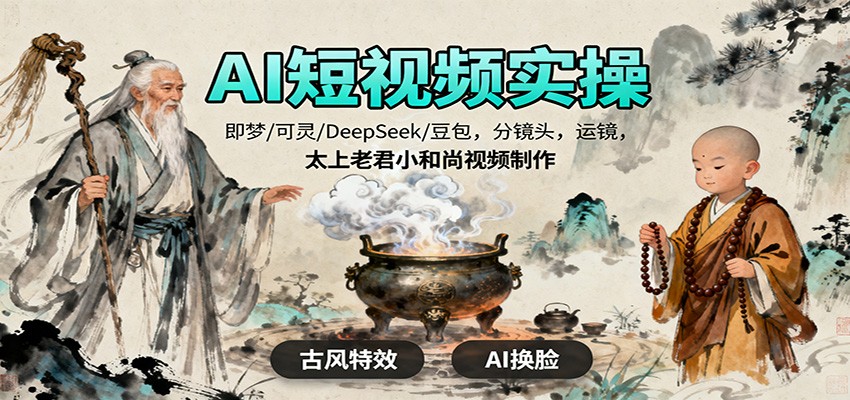 AI短视频实操,即梦/可灵/DeepSeek/豆包,分镜头,运镜,太上老君小和尚视频制作-顺彩轻创-资源网-最新项目分享网