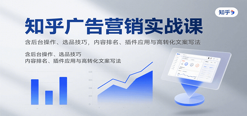 知乎广告营销实战课，含后台操作、选品技巧，内容排名、插件应用与高转化文案写法-顺彩轻创-资源网-最新项目分享网