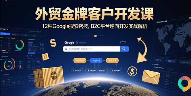 外贸金牌客户开发课，12种Google搜索密技，B2C平台逆向开发实战解析-顺彩轻创-资源网-最新项目分享网