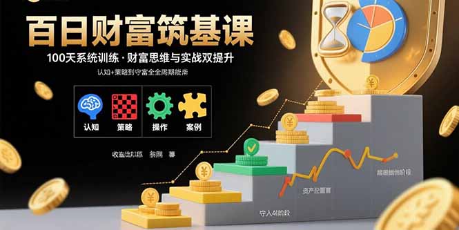百日财富筑基课：认知+策略+实操+案例拆解 实现从创富到守富全周期能力-顺彩轻创-资源网-最新项目分享网