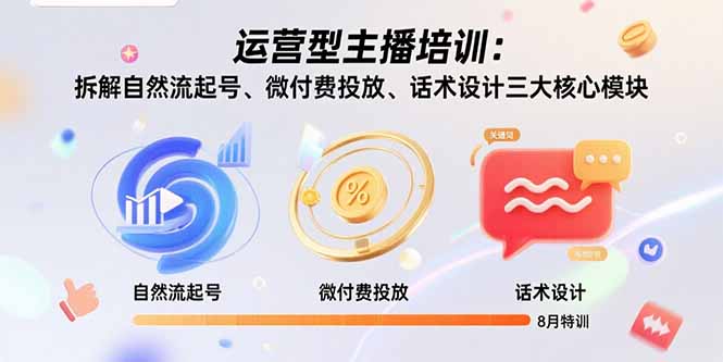 运营型主播培训：拆解自然流起号、微付费投放、话术设计三大核心模块-8月-顺彩轻创-资源网-最新项目分享网