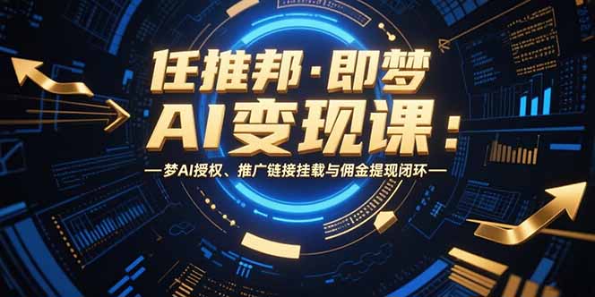 任推邦·即梦AI变现课：梦AI授权、推广链接挂载与佣金提现闭环-顺彩轻创-资源网-最新项目分享网