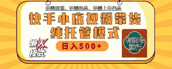 快手小店托管代运营，无需剪辑，无需选品，无需上传作品，全程无需操作，轻松月入5k+【揭秘】-顺彩轻创-资源网-最新项目分享网