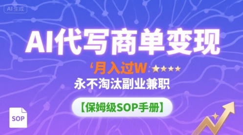 AI代写商单变现，月入过W，永不淘汰副业兼职【保姆级SOP手册】-顺彩轻创-资源网-最新项目分享网