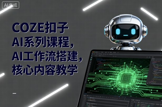 COZE扣子AI系列课程，AI工作流搭建，核心内容教学-顺彩轻创-资源网-最新项目分享网