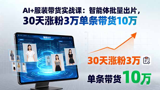 AI+服装带货实战课：智能体批量出片，30天涨粉3万单条带货10万-顺彩轻创-资源网-最新项目分享网