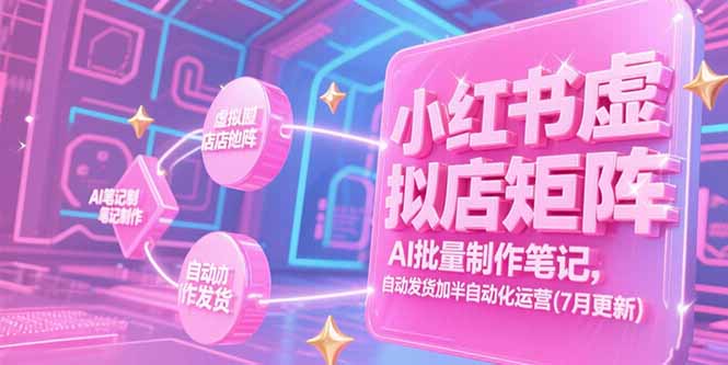 小红书虚拟店矩阵，AI批量制作笔记，自动发货加半自动化运营(7月更新-顺彩轻创-资源网-最新项目分享网