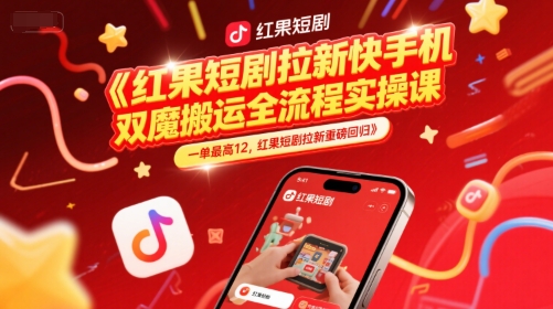 红果短剧拉新快手手机双魔法搬运全流程实操课，一单最高12，红果短剧拉新重磅回归-顺彩轻创-资源网-最新项目分享网