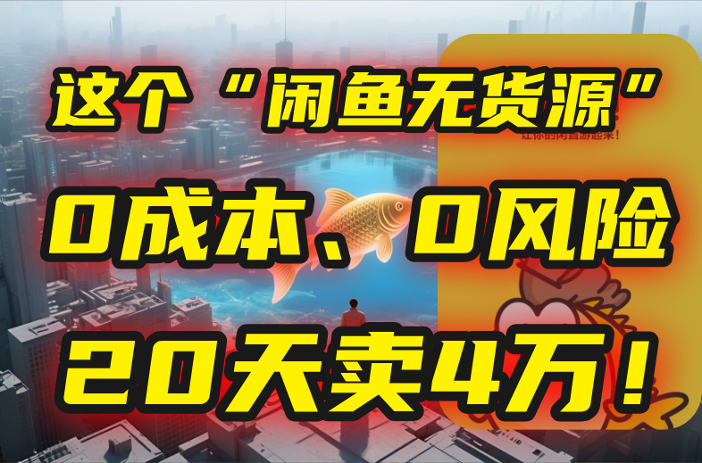 别再瞎忙了！这个“闲鱼无货源”玩法，0成本、0风险，我20天卖4万！-顺彩轻创-资源网-最新项目分享网