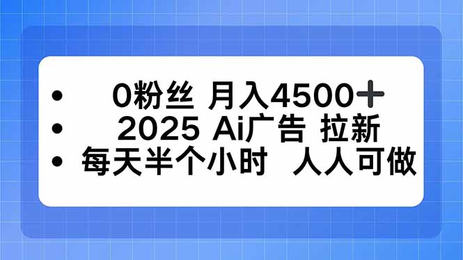 0粉丝 月入4500+，2025AI广告拉新，每天半个小时 人人可做-顺彩轻创-资源网-最新项目分享网