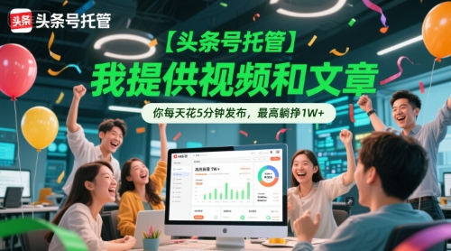 【头条号托管 】我提供视频和文章，你每天花5分钟发布，最高躺挣1W+【揭秘】-顺彩轻创-资源网-最新项目分享网