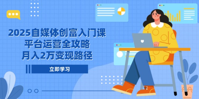 2025自媒体创富入门课，平台运营全攻略，月入2万变现路径-创新社-资源网-最新项目分享网站-顺彩轻创-资源网-最新项目分享网