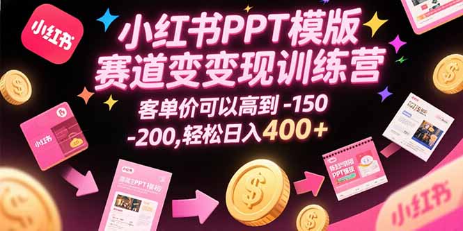 小红书PPT模版赛道变现训练营，客单价可以高到150-200，轻松日入400+-顺彩轻创-资源网-最新项目分享网