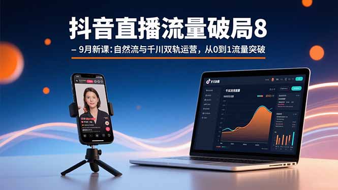 抖音直播流量破局8-9月新课：自然流与千川双轨运营，从0到1流量突破-顺彩轻创-资源网-最新项目分享网