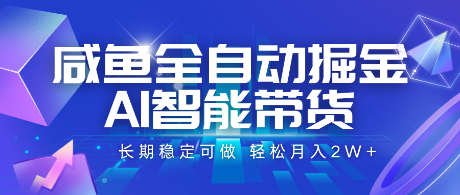 咸鱼全自动掘金，AI智能带货 长期稳定可做，轻松月入2W+-顺彩轻创-资源网-最新项目分享网