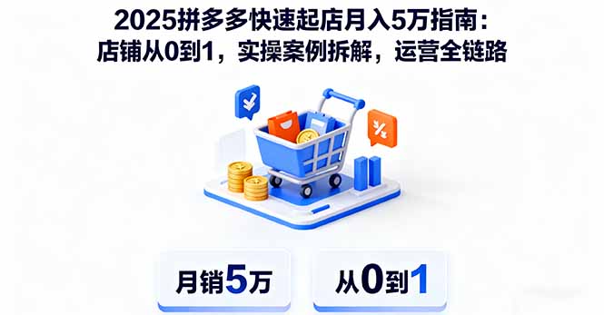 2025拼多多快速起店月入5万指南：店铺从0到1，实操案例拆解，运营全链路-顺彩轻创-资源网-最新项目分享网