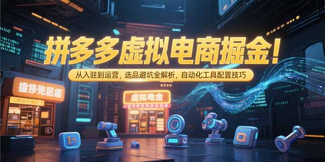 拼多多虚拟电商掘金：从入驻到运营，选品避坑全解析，自动化工具配置技巧-顺彩轻创-资源网-最新项目分享网