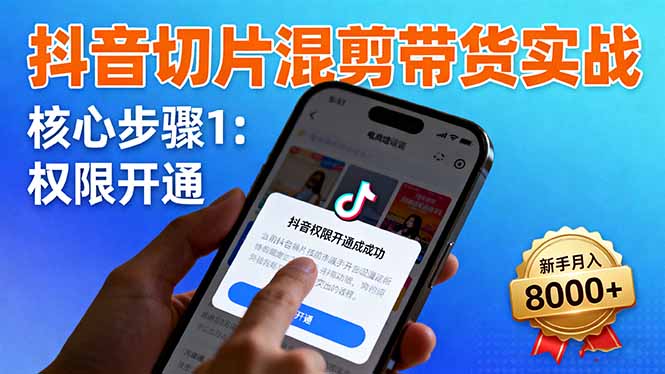 抖音切片混剪带货实战：权限开通、商品挂车、混剪手法，新手月入8000+-顺彩轻创-资源网-最新项目分享网