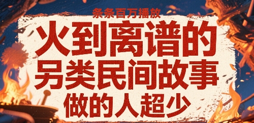 火到离谱的另类民间故事，条条百W播放，做的人超少-顺彩轻创-资源网-最新项目分享网