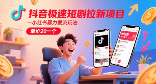 抖音极速短剧拉新项目，小红书暴力截流玩法，单价20一个-顺彩轻创-资源网-最新项目分享网