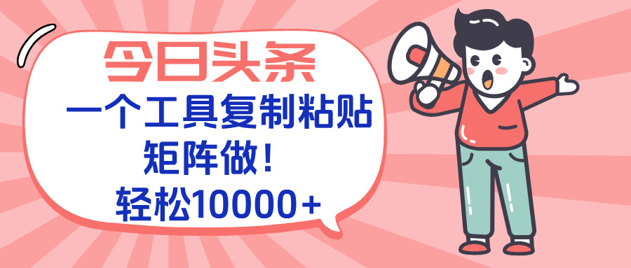 今日头条最新玩法，一个工具复制黏贴，矩阵去做10000+-顺彩轻创-资源网-最新项目分享网