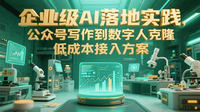企业级AI落地实践，公众号写作到数字人克隆，低成本接入方案-顺彩轻创-资源网-最新项目分享网