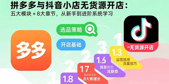 拼多多与抖音小店无货源开店：五大模块+8大章节，从新手到进阶系统学习-顺彩轻创-资源网-最新项目分享网