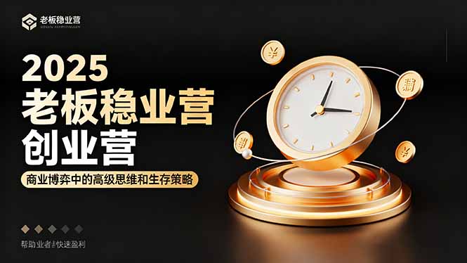 2025老板稳赚创业营：商业博弈中高级思维和生存策略，帮助创业者快速盈利-顺彩轻创-资源网-最新项目分享网