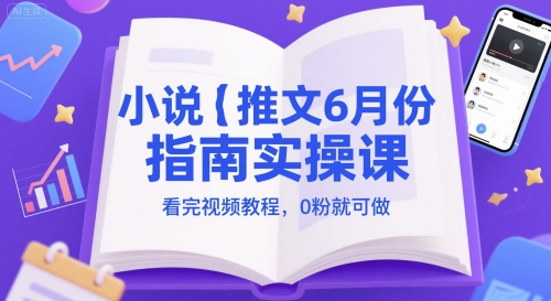 小说推文6月份指南实操课，看完视频教程，0粉就可做-顺彩轻创-资源网-最新项目分享网