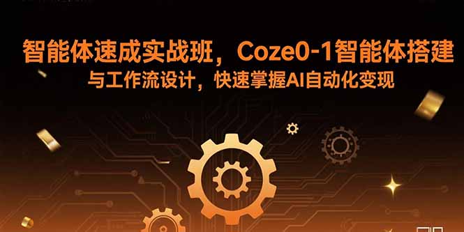 智能体速成实战班，Coze0-1智能体搭建与工作流设计，快速掌握AI自动化变现-顺彩轻创-资源网-最新项目分享网