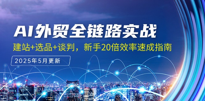 AI外贸全链路实战，建站+选品+谈判，新手20倍效率速成指南-顺彩轻创-资源网-最新项目分享网