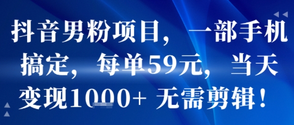 抖音男粉项目，一部手机搞定，每单59米，当天变现1k+ 无需剪辑-顺彩轻创-资源网-最新项目分享网