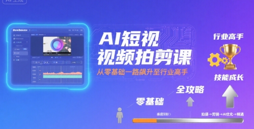 AI短视频拍剪课，全攻略到精通，带你从零基础一路飙升至行业高手-顺彩轻创-资源网-最新项目分享网