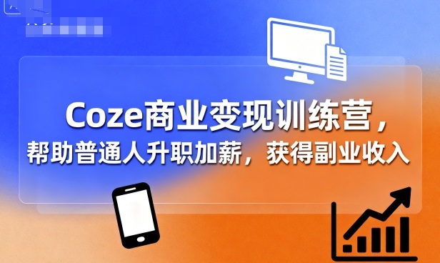Coze商业变现训练营，帮助普通人升职加薪， 获得副业收入-顺彩轻创-资源网-最新项目分享网