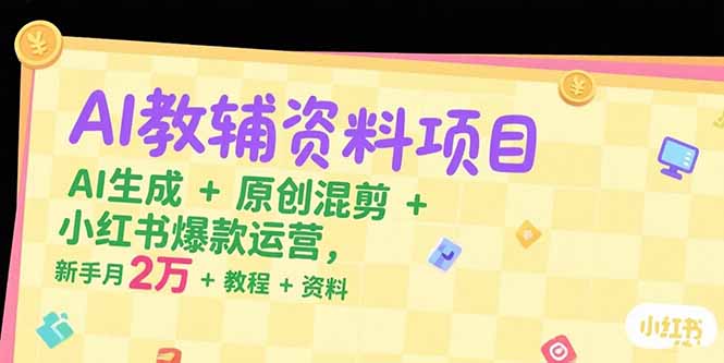 AI教辅资料项目，AI生成+原创混剪+小红书爆款运营，新手月入2万+教程+资料-顺彩轻创-资源网-最新项目分享网