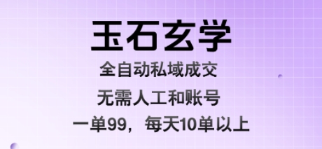 玉石玄学全自动私域成交，一单99每天十单以上，无需人工和矩阵账号，蓝海项目直接干【揭秘】-顺彩轻创-资源网-最新项目分享网