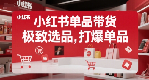 小红书单品带货，极致选品，打爆单品(更新)-顺彩轻创-资源网-最新项目分享网