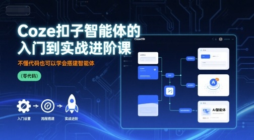 Coze扣子智能体的入门到实战进阶课，不懂代码也可以学会搭建智能体-顺彩轻创-资源网-最新项目分享网