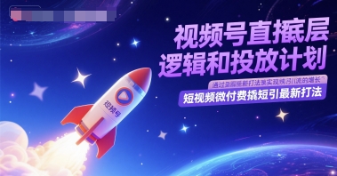 视频号直播底层逻辑和投放计划，短视频微付费撬短引最新打法-顺彩轻创-资源网-最新项目分享网