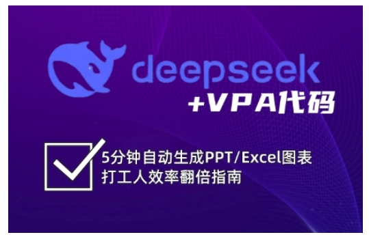 deepseek+VPA代码，5分钟自动生成PPT/Excel图表打工人效率翻倍指南(更新7月)-顺彩轻创-资源网-最新项目分享网