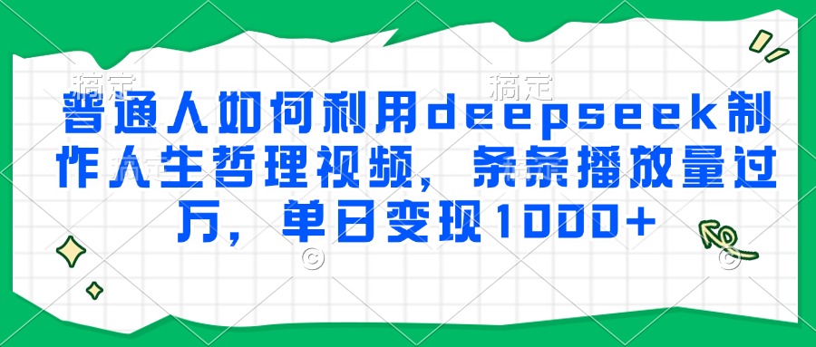 普通人如何利用deepseek制作人生哲理视频，条条播放量过万，单日变现1000+-顺彩轻创-资源网-最新项目分享网