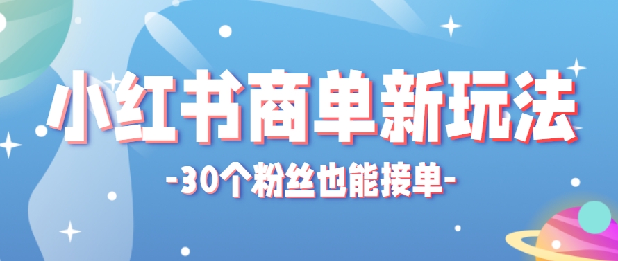 小红书商单新玩法，30个粉丝也能接单，一个月接三单赚了150+！适合新手小白操作-顺彩轻创-资源网-最新项目分享网