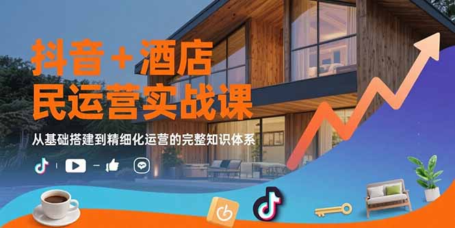抖音+酒店民宿运营实战课：从基础搭建到精细化运营的完整知识体系-顺彩轻创-资源网-最新项目分享网