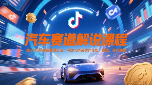 汽车赛道解说课程，2025年抖音新赛道玩法，可加入抖音伙伴计划，精选，签约独家-顺彩轻创-资源网-最新项目分享网