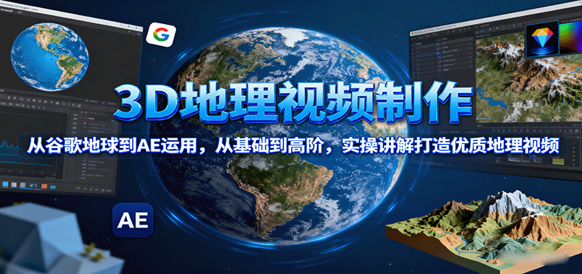 3D地理视频制作，从谷歌地球到AE运用，从基础到高阶，实操讲解打造优质地理视频-顺彩轻创-资源网-最新项目分享网