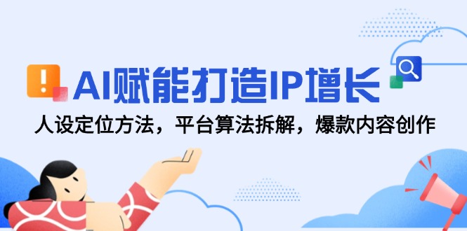 AI赋能打造IP增长，人设定位方法，平台算法拆解，爆款内容创作-顺彩轻创-资源网-最新项目分享网