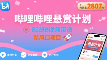 哔哩哔哩悬赏计划，B站短视频带货，7天佣金2807，新风口项目-顺彩轻创-资源网-最新项目分享网