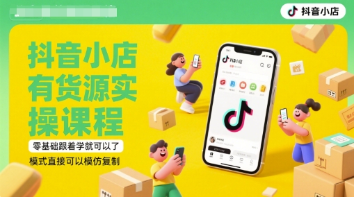抖音小店有货源实操课程，零基础跟着学就可以了，模式直接可以模仿复制(更新6月)-顺彩轻创-资源网-最新项目分享网