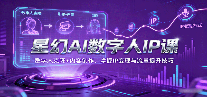 星幻AI数字人IP课，数字人克隆+内容创作，掌握IP变现与流量提升技巧-顺彩轻创-资源网-最新项目分享网